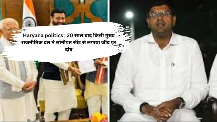 Haryana politics ; 20 साल बाद किसी मुख्य राजनीतिक दल ने सोनीपत सीट से लगाया जींद पर दांव