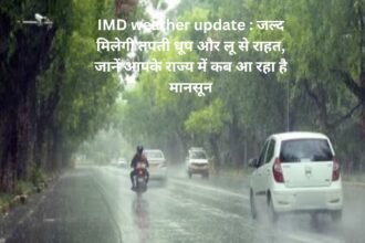 IMD weather update : जल्द मिलेगी तपती धूप और लू से राहत, जानें आपके राज्य में कब आ रहा है मानसून