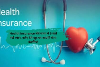 Health Insurance लेते समय ये 6 बातें रखें ध्यान, क्लेम देने खुद घर आएंगी बीमा कंपनियां