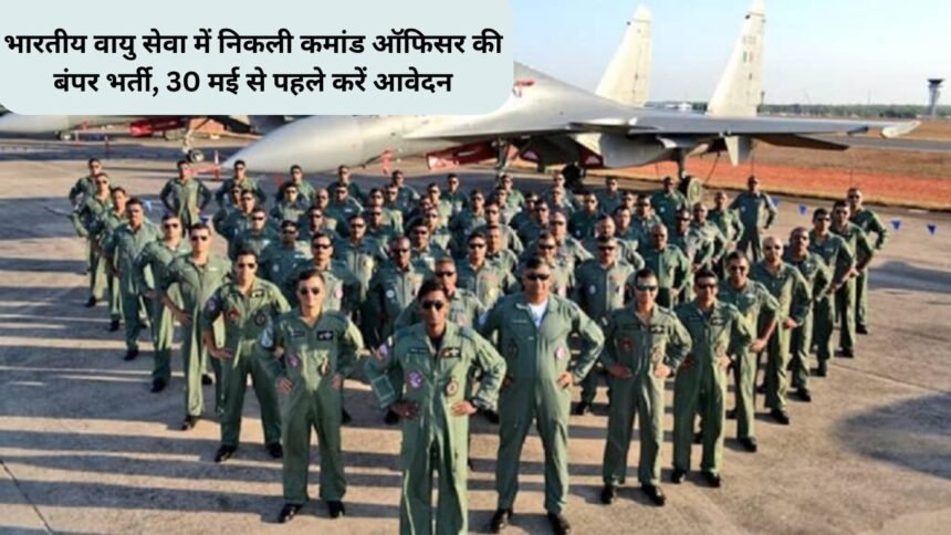 Air Force vacancy : भारतीय वायु सेवा में निकली कमांड ऑफिसर की बंपर भर्ती, 30 मई से पहले करें आवेदन