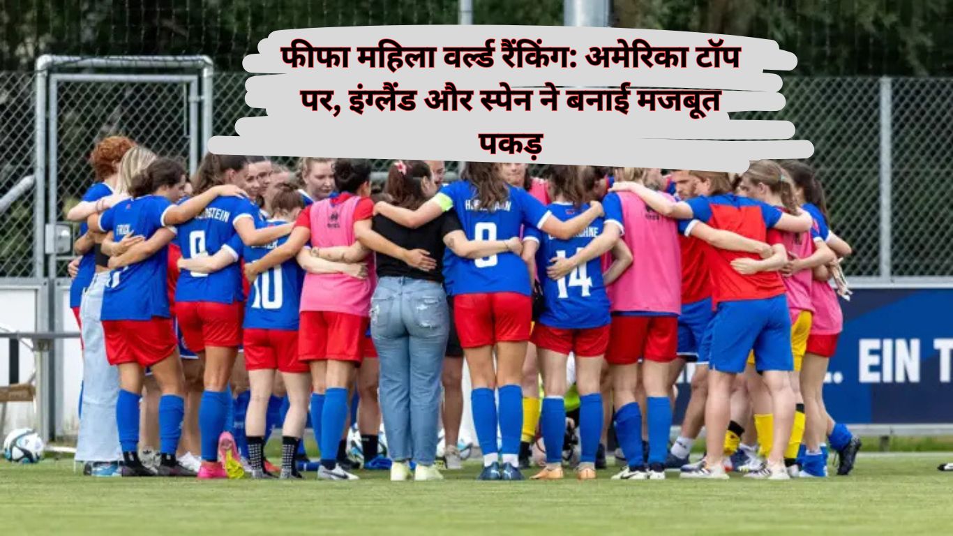 FIFA Women's World Rankings फीफा महिला वर्ल्ड रैंकिंग अमेरिका टॉप पर