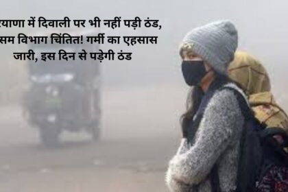 Haryana me mosam ki janakari: हरियाणा में दिवाली पर भी नहीं पड़ी ठंड, मौसम विभाग चिंतित! गर्मी का एहसास जारी, इस दिन से पड़ेगी ठंड