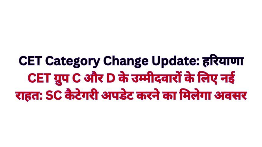 CET Category Change Update: हरियाणा CET ग्रुप C और D के उम्मीदवारों के लिए नई राहत: SC कैटेगरी अपडेट करने का मिलेगा अवसर