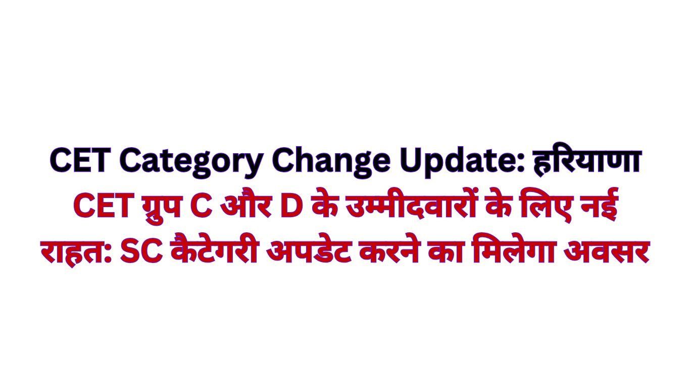 CET Category Change Update: हरियाणा CET ग्रुप C और D के उम्मीदवारों के लिए नई राहत: SC कैटेगरी अपडेट करने का मिलेगा अवसर