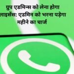 WhatsApp ग्रुप एडमिन्स को लेना होगा लाइसेंस: एडमिन को भरना पड़ेगा महीने का चार्ज