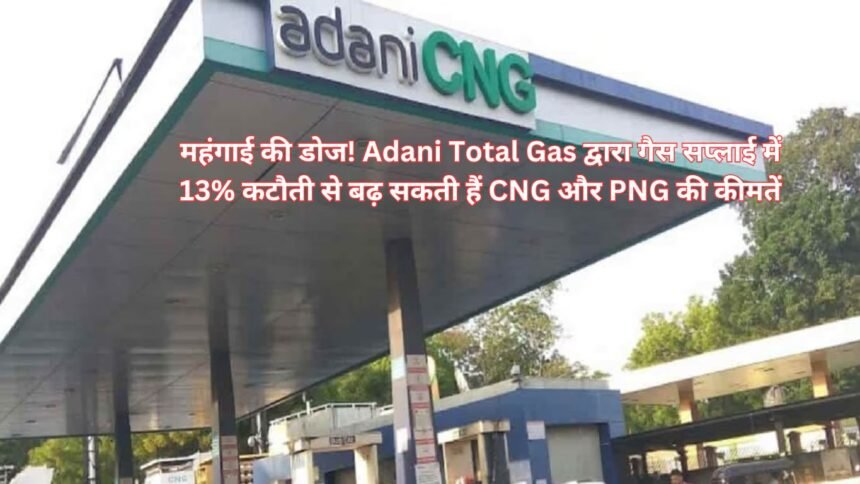 CNG PNG PRICE: महंगाई की डोज! Adani Total Gas द्वारा गैस सप्लाई में 13% कटौती से बढ़ सकती हैं CNG और PNG की कीमतें