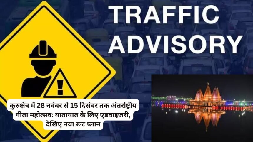 Traffic Advisory: कुरुक्षेत्र में 28 नवंबर से 15 दिसंबर तक अंतर्राष्ट्रीय गीता महोत्सव: यातायात के लिए एडवाइजरी, देखिए नया रूट प्लान