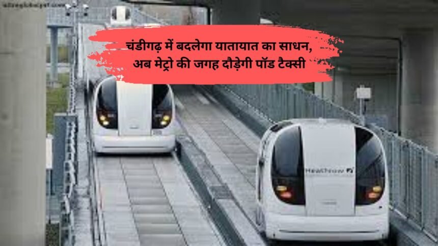Pod Taxi: चंडीगढ़ में बदलेगा यातायात का साधन, अब मेट्रो की जगह दौड़ेगी पॉड टैक्सी