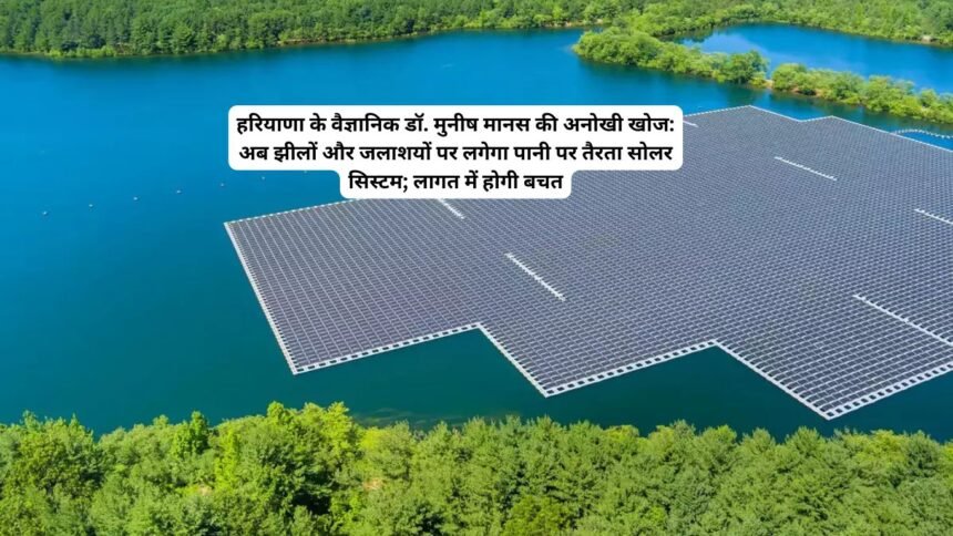 Floating Solar System Haryana: हरियाणा के वैज्ञानिक डॉ. मुनीष मानस की अनोखी खोज: अब झीलों और जलाशयों पर लगेगा पानी पर तैरता सोलर सिस्टम; लागत में होगी बचत