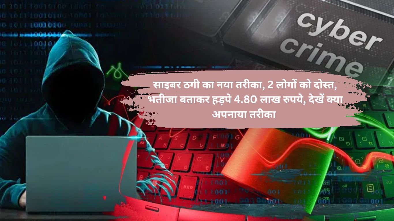 Cyber fraud : साइबर ठगी का नया तरीका, 2 लोगों को दोस्त, भतीजा बताकर हड़पे 4.80 लाख रुपये, देखें क्या अपनाया तरीका