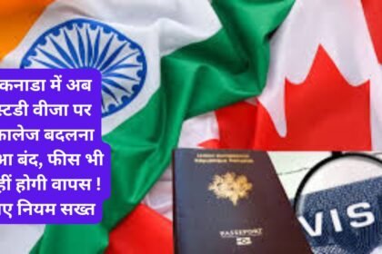 Canada Study Visa Big Update : कनाडा में अब स्टडी वीजा पर कालेज बदलना हुआ बंद, फीस भी नहीं होगी वापस ! नए नियम सख्त