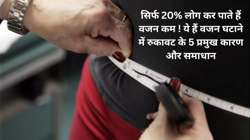 Weight Lose : सिर्फ 20% लोग कर पाते हैं वजन कम ! ये हैं वजन घटाने में रुकावट के 5 प्रमुख कारण और समाधान