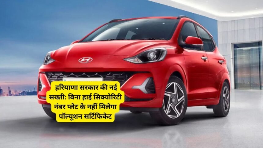 Haryana vehicle rules : हरियाणा सरकार की नई सख्ती: बिना हाई सिक्योरिटी नंबर प्लेट के नहीं मिलेगा पॉल्यूशन सर्टिफिकेट