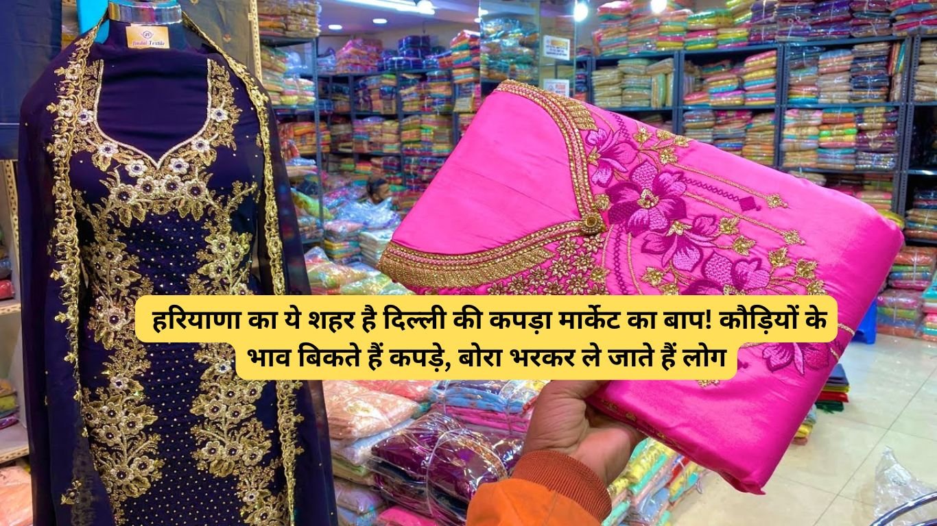 Cloth holesale market : हरियाणा का ये शहर है दिल्ली की कपड़ा मार्केट का बाप! कौड़ियों के भाव बिकते हैं कपड़े, बोरा भरकर ले जाते हैं लोग