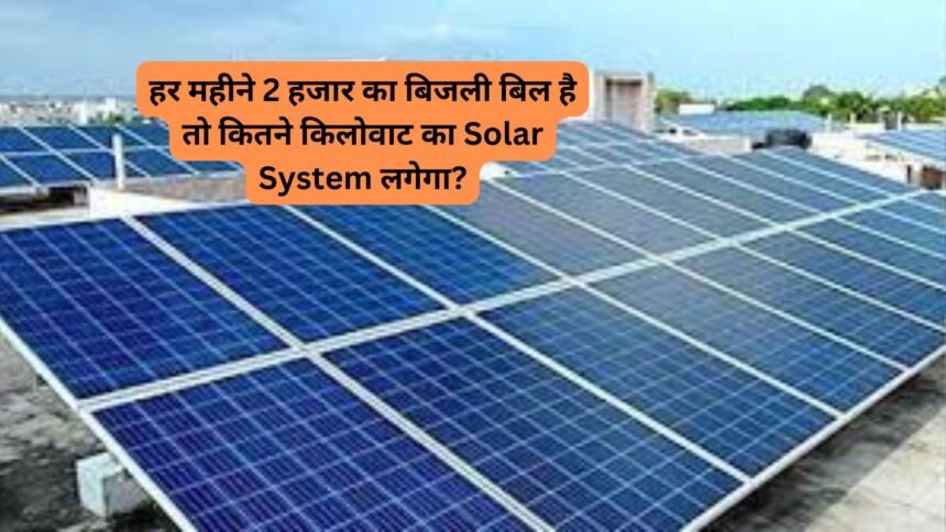 हर महीने 2 हजार का बिजली बिल है तो कितने किलोवाट का Solar System लगेगा?