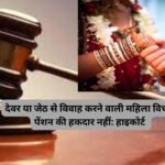 Kareva Vivah : देवर या जेठ से विवाह करने वाली महिला विधवा पेंशन की हकदार नहीं: हाइकोर्ट