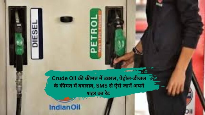 Crude Oil की कीमत में उछाल, पेट्रोल-डीजल के कीमत में बदलाव, SMS से ऐसे जानें अपने शहर का रेट