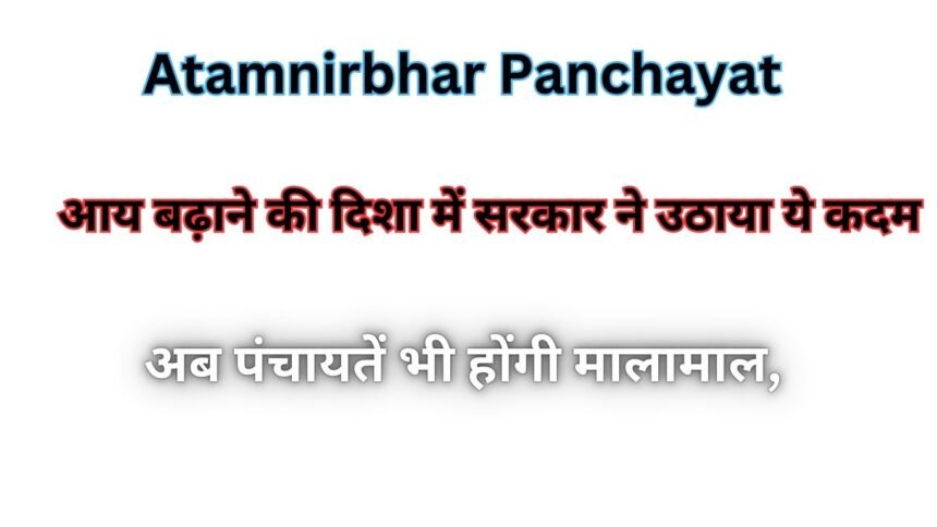 Atamnirbhar Panchayat : अब पंचायतें भी होंगी मालामाल, आय बढ़ाने की दिशा में सरकार ने उठाया ये कदम