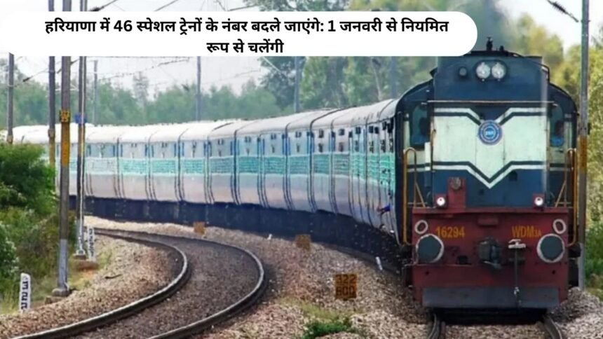 Special train numbers update : हरियाणा में 46 स्पेशल ट्रेनों के नंबर बदले जाएंगे: 1 जनवरी से नियमित रूप से चलेंगी