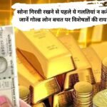 Gold Loan : सोना गिरवी रखने से पहले ये गलतियां न करें, जानें गोल्ड लोन बचत पर विशेषज्ञों की राय