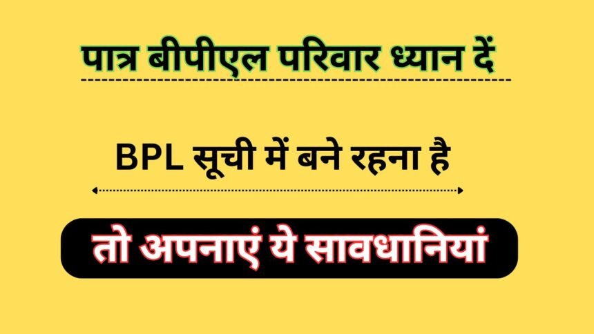 पात्र बीपीएल परिवार ध्यान दें : BPL सूची में बने रहना है तो अपनाएं ये सावधानियां