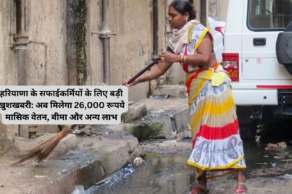 Safai Worker Good News : हरियाणा के सफाईकर्मियों के लिए बड़ी खुशखबरी: अब मिलेगा 26,000 रूपये मासिक वेतन, बीमा और अन्य लाभ