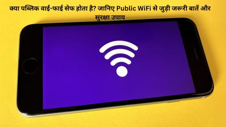 क्या पब्लिक वाई-फाई सेफ होता है? जानिए Public WiFi से जुड़ी जरूरी बातें और सुरक्षा उपाय