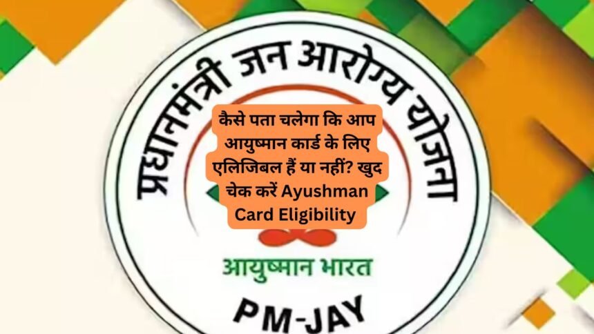 कैसे पता चलेगा कि आप आयुष्मान कार्ड के लिए एलिजिबल हैं या नहीं? खुद चेक करें Ayushman Card Eligibility