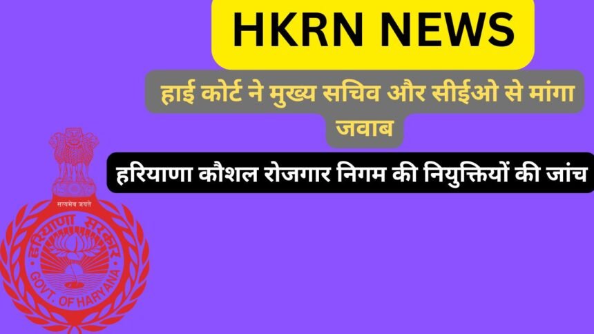 HKRN NEWS: हरियाणा कौशल रोजगार निगम की नियुक्तियों की जांच, हाई कोर्ट ने मुख्य सचिव और सीईओ से मांगा जवाब