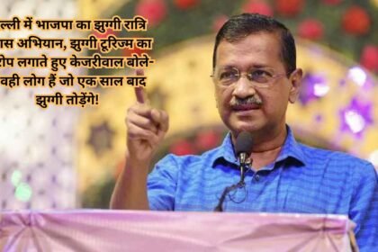 Delhi Hindi News: दिल्ली में भाजपा का झुग्गी रात्रि प्रवास अभियान, झुग्गी टूरिज्म का आरोप लगाते हुए केजरीवाल बोले- ये वही लोग हैं जो एक साल बाद झुग्गी तोड़ेंगे!