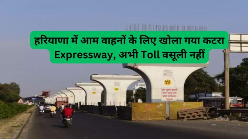 Expressway:हरियाणा में आम वाहनों के लिए खोला गया कटरा Expressway, अभी Toll वसूली नहीं