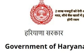 Haryana Government 2 लाख मजदूरों को देगी आर्थिक मदद, सीधे बैंक खातों में ट्रांसफर होगी रकम