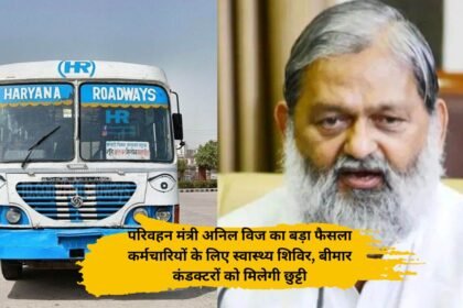 Haryana Roadways :परिवहन मंत्री अनिल विज का बड़ा फैसला कर्मचारियों के लिए स्वास्थ्य शिविर, बीमार कंडक्टरों को मिलेगी छुट्टी