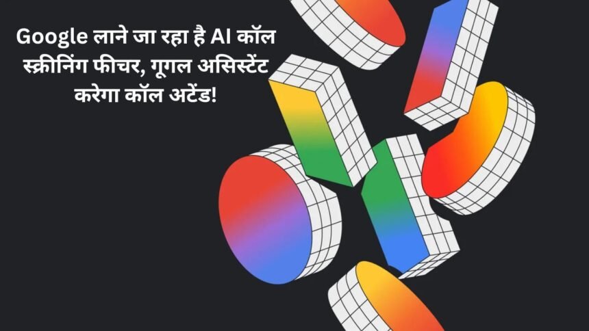 AI Call Reply: Google लाने जा रहा है AI कॉल स्क्रीनिंग फीचर, गूगल असिस्टेंट करेगा कॉल अटेंड!