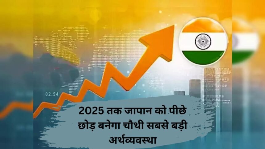 Indian Economy Boost: 2025 तक जापान को पीछे छोड़ बनेगा चौथी सबसे बड़ी अर्थव्यवस्था