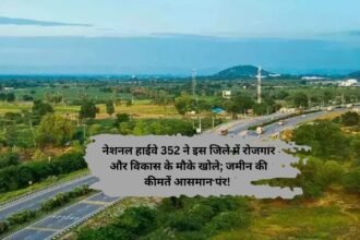 National Highway 352: नेशनल हाईवे 352 ने इस जिले में रोजगार और विकास के मौके खोले; जमीन की कीमतें आसमान पर!