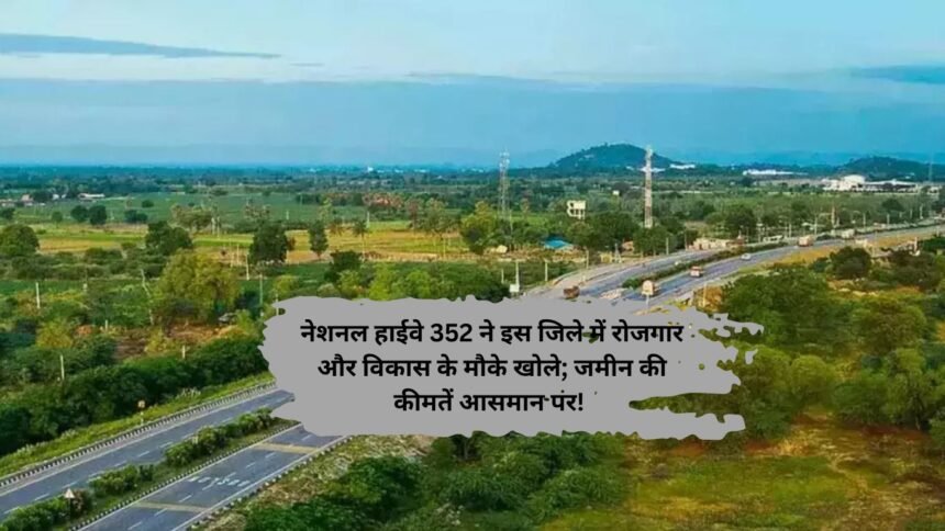 National Highway 352: नेशनल हाईवे 352 ने इस जिले में रोजगार और विकास के मौके खोले; जमीन की कीमतें आसमान पर!