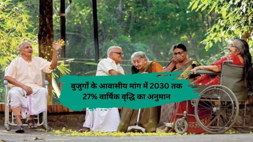 Elderly residential growth: बुजुर्गों के आवासीय मांग में 2030 तक 27% वार्षिक वृद्धि का अनुमान