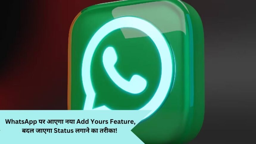 Add Yours Feature:WhatsApp पर आएगा नया Add Yours Feature, बदल जाएगा Status लगाने का तरीका! आएगी intsa जैसी फील