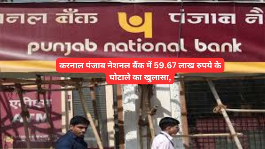 Bank Fraud: करनाल पंजाब नेशनल बैंक में 59.67 लाख रुपये के घोटाले का खुलासा, PNB के कैशियर पर आरोप