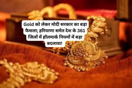 Gold को लेकर मोदी सरकार का बड़ा फैसला; हरियाणा समेत देश के 361 जिलों में हॉलमार्क नियमों में बड़ा बदलावा!