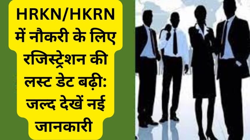 HRKN/HKRN में नौकरी के लिए रजिस्ट्रेशन की लस्ट डेट बढ़ी: जल्द देखें नई जानकारी