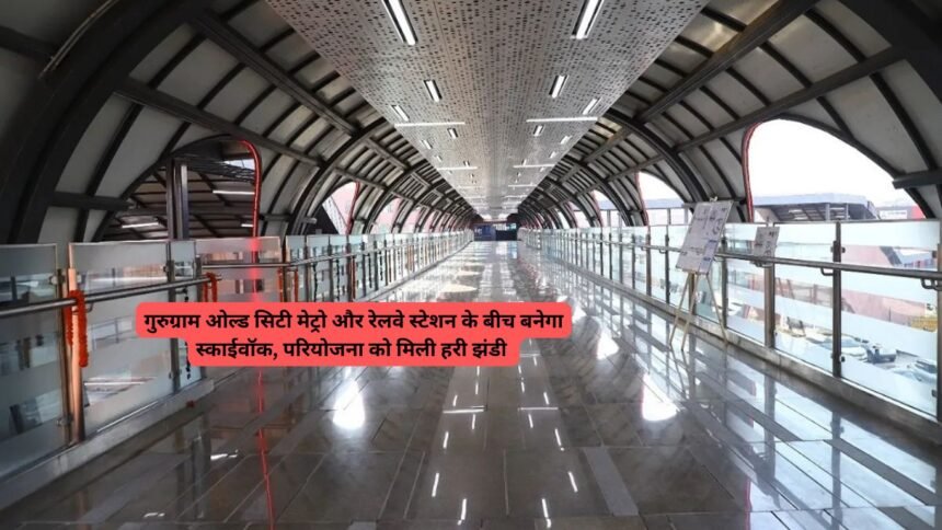 Skywalk: गुरुग्राम ओल्ड सिटी मेट्रो और रेलवे स्टेशन के बीच बनेगा स्काईवॉक, परियोजना को मिली हरी झंडी