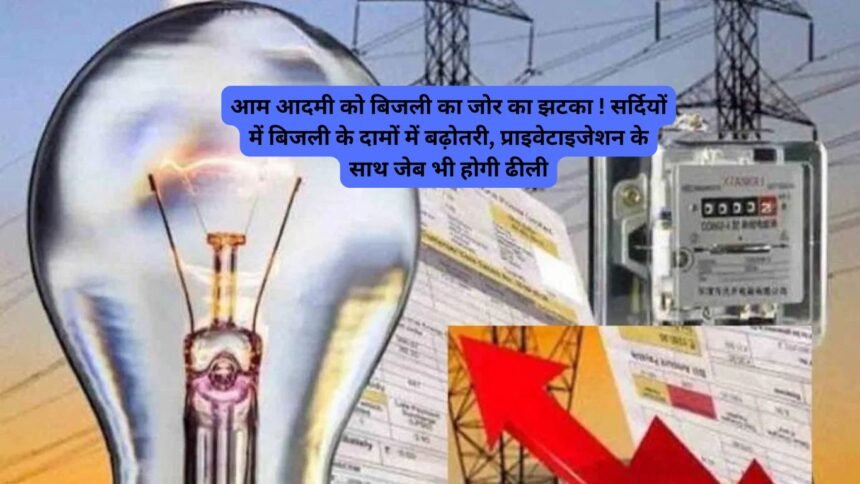 Electricity Bill Hike: आम आदमी को बिजली का जोर का झटका ! सर्दियों में बिजली के दामों में बढ़ोतरी, प्राइवेटाइजेशन के साथ जेब भी होगी ढीली