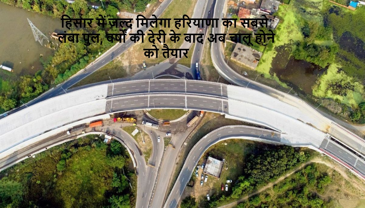 Longest flyover in Haryana: हिसार में जल्द मिलेगा हरियाणा का सबसे लंबा पुल, वर्षों की देरी के बाद अब चालू होने को तैयार