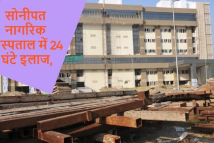 Sonipat News: सोनीपत नागरिक अस्पताल में 24 घंटे इलाज, अब नहीं जाना पड़ेगा खानपुर मेडिकल कॉलेज