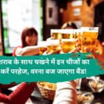 Alcohol ke sath kya na khaye: शराब के साथ चखने में इन चीजों का करें परहेज, वरना बज जाएगा बैंड!