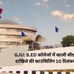 GJU: B.ED कॉलेजों में खाली सीटों पर दाखिले की काउंसिलिंग 10 दिसंबर को