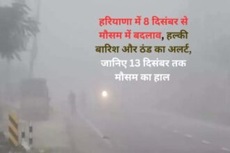 Mausam Update: हरियाणा में 8 दिसंबर से मौसम में बदलाव, हल्की बारिश और ठंड का अलर्ट, जानिए 13 दिसंबर तक मौसम का हाल