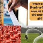 सरकार का बड़ा कदम: बिजली-पानी, गैस सिलेंडर, फसल की Subsidy अब सीधे खातों में; 15 स्कीमें होंगी शामिल